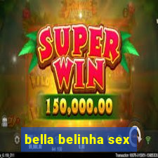 bella belinha sex